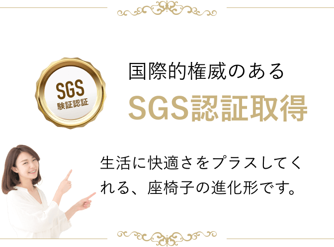 国際的権威のあるSGS認証取得 生活に快適さをプラスしてくれる、座椅子の進化形です。
