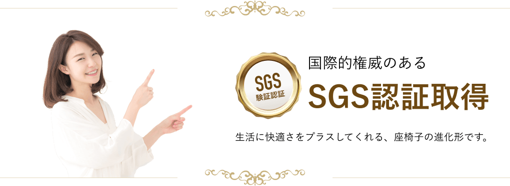 国際的権威のあるSGS認証取得 生活に快適さをプラスしてくれる、座椅子の進化形です。